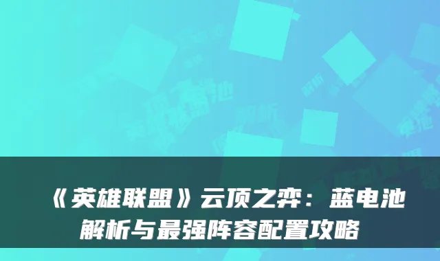 《英雄联盟》云顶之弈：蓝电池解析与最强阵容配置攻略