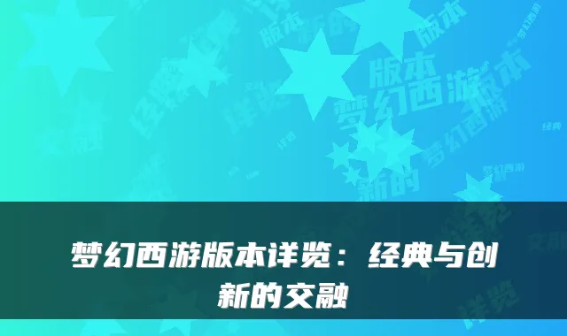 梦幻西游版本详览：经典与创新的交融