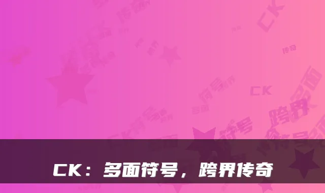 CK：多面符号，跨界传奇