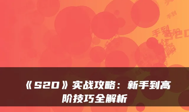 《S2D》实战攻略：新手到高阶技巧全解析