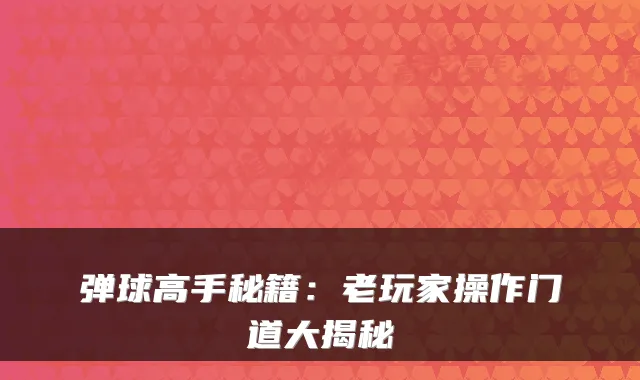 弹球高手秘籍：老玩家操作门道大揭秘