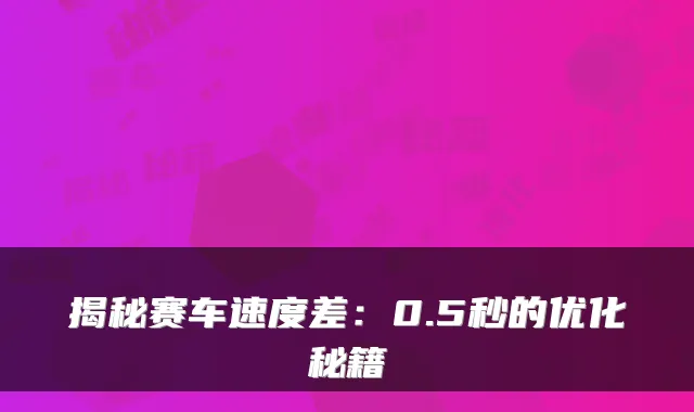 揭秘赛车速度差：0.5秒的优化秘籍
