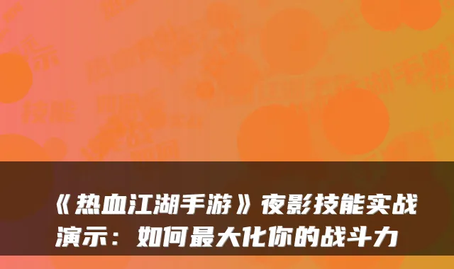 《热血江湖手游》夜影技能实战演示：如何大化你的战斗力