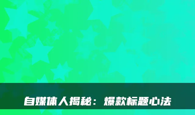 自媒体人揭秘：爆款标题心法