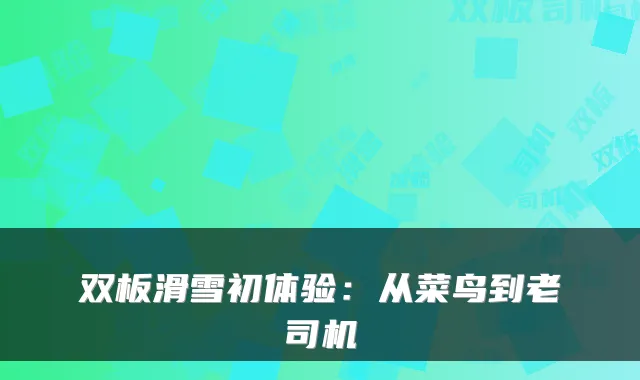 双板滑雪初体验：从菜鸟到老司机