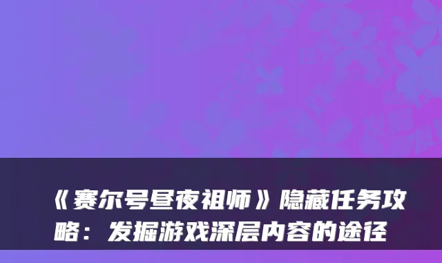 《赛尔号昼夜祖师》隐藏任务攻略：发掘游戏深层内容的途径