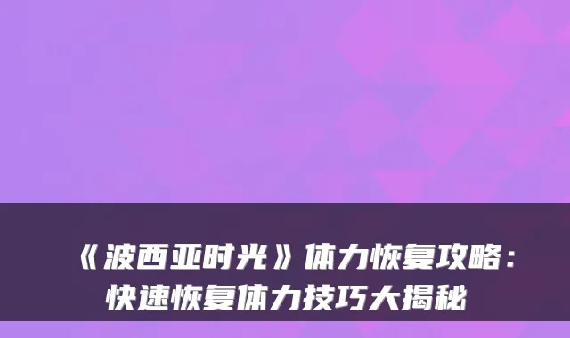 《波西亚时光》体力恢复攻略：快速恢复体力技巧大揭秘