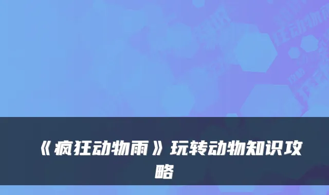 《疯狂动物雨》玩转动物知识攻略