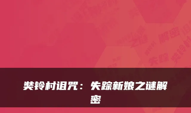 奘铃村诅咒：失踪新娘之谜解密