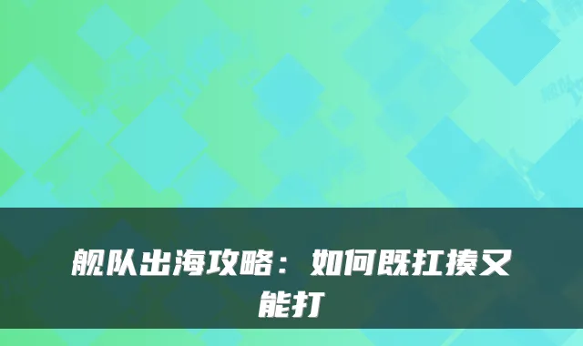 舰队出海攻略:如何既扛揍又能打