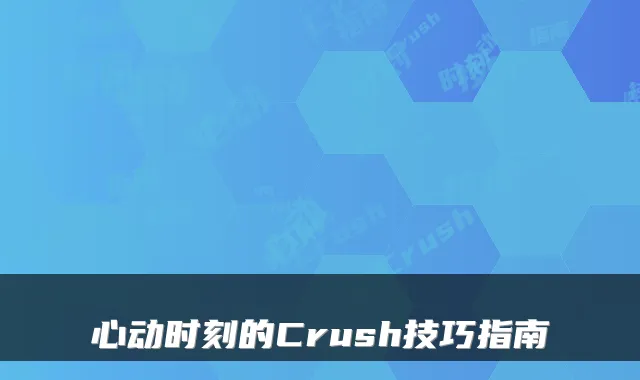 心动时刻的Crush技巧指南
