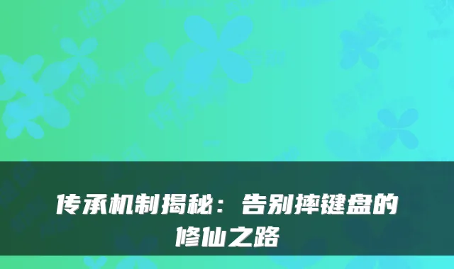 传承机制揭秘：告别摔键盘的修仙之路