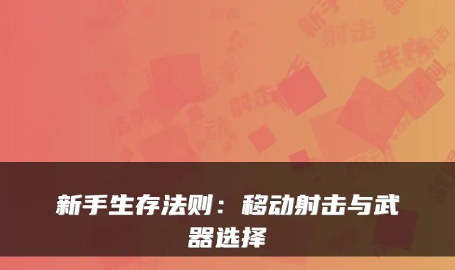 新手生存法则:移动射击与武器选择