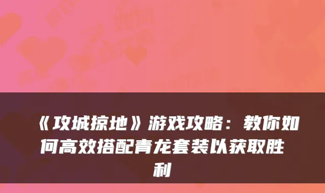 《攻城掠地》游戏攻略：教你如何高效搭配青龙套装以获取胜利