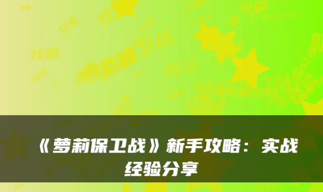 《萝莉保卫战》新手攻略：实战经验分享