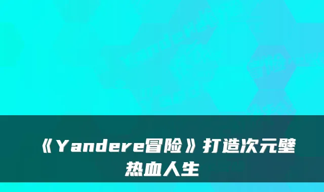 《Yandere冒险》打造次元壁热血人生