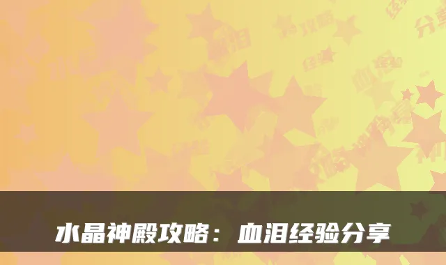 水晶神殿攻略:血泪经验分享