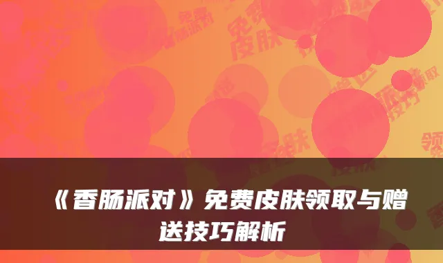 《香肠派对》免费皮肤领取与赠送技巧解析