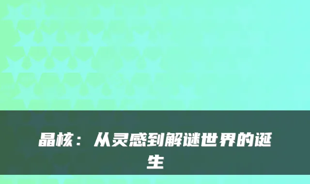 晶核：从灵感到解谜世界的诞生