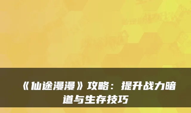 《仙途漫漫》攻略:提升战力暗道与生存技巧