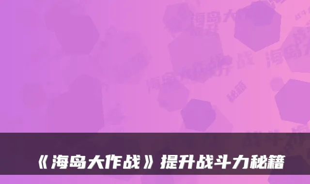 《海岛大作战》提升战斗力秘籍