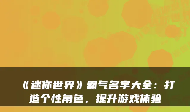 《迷你世界》霸气名字大全:打造个性角色,提升游戏体验