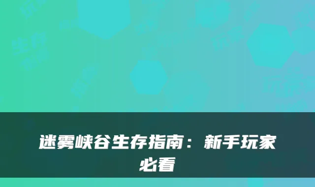 迷雾峡谷生存指南：新手玩家必看