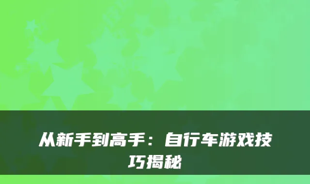 从新手到高手:自行车游戏技巧揭秘