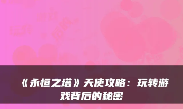 《永恒之塔》天使攻略:玩转游戏背后的秘密