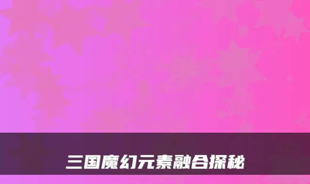 三国魔幻元素融合探秘