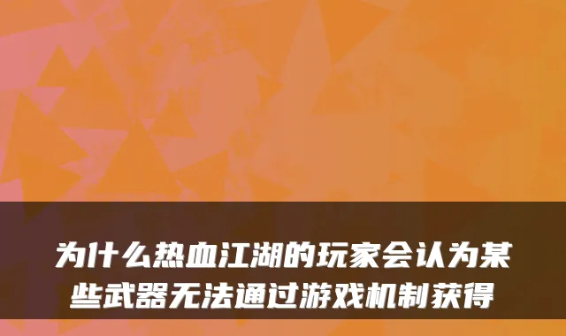 为什么热血江湖的玩家会认为某些武器无法通过游戏机制获得