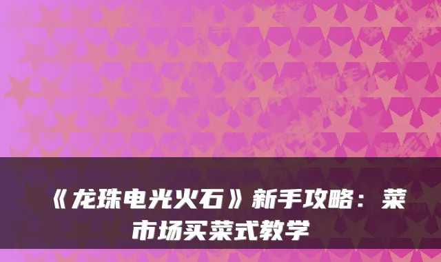 《龙珠电光火石》新手攻略：菜市场买菜式教学