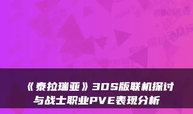 《泰拉瑞亚》3DS版联机探讨与战士职业PVE表现分析