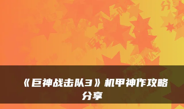 《巨神战击队3》机甲神作攻略分享