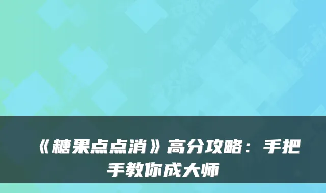 《糖果点点消》高分攻略：手把手教你成大师