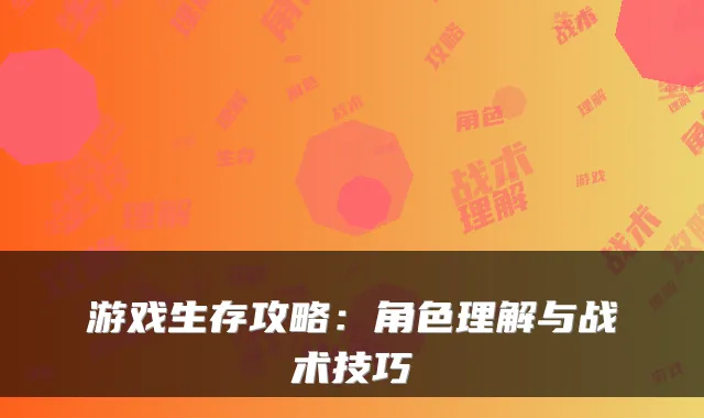 游戏生存攻略:角色理解与战术技巧