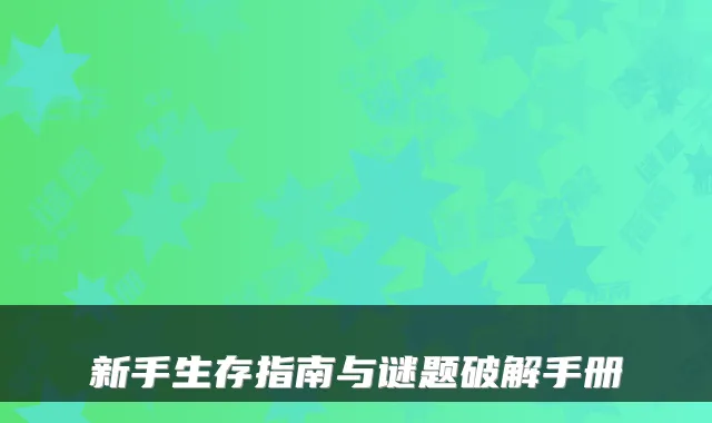 新手生存指南与谜题破解手册
