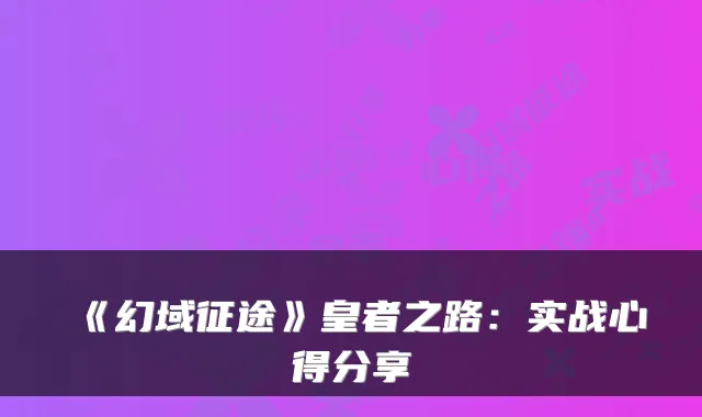 《幻域征途》皇者之路：实战心得分享