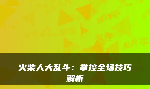 火柴人大乱斗：掌控全场技巧解析
