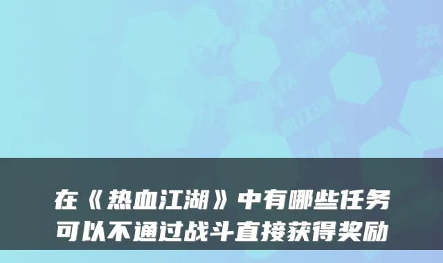 在《热血江湖》中有哪些任务可以不通过战斗直接获得奖励
