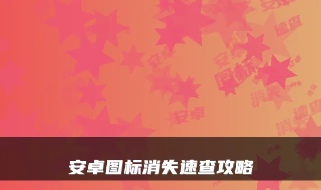 安卓图标消失速查攻略