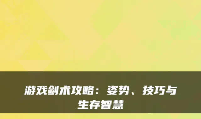 游戏剑术攻略：姿势、技巧与生存智慧