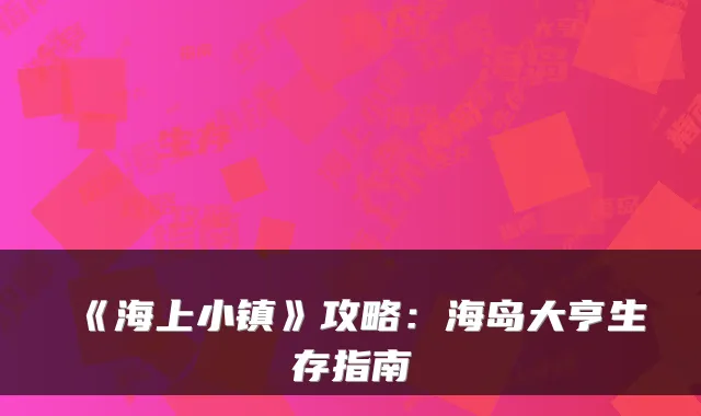 《海上小镇》攻略：海岛大亨生存指南