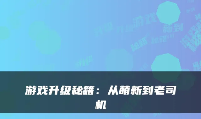 游戏升级秘籍：从萌新到老司机