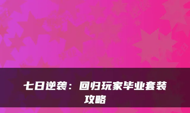 七日逆袭：回归玩家毕业套装攻略