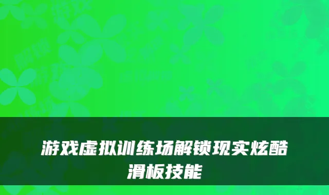 游戏虚拟训练场解锁现实炫酷滑板技能