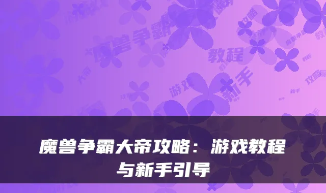 魔兽争霸大帝攻略:游戏教程与新手引导