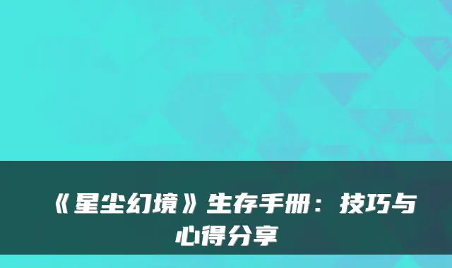 《星尘幻境》生存手册：技巧与心得分享