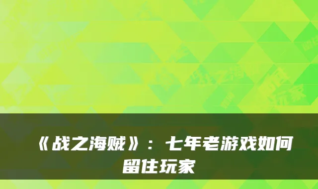 《战之海贼》：七年老游戏如何留住玩家