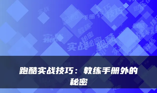 跑酷实战技巧：教练手册外的秘密